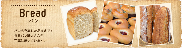Bread パン パンも充実した品揃えです！毎日パン職人さんが丁寧に焼いています。